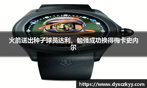 火箭送出种子球员达利，勉强成功换得梅卡史内尔