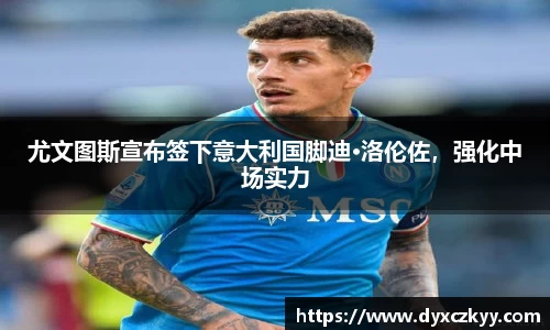 尤文图斯宣布签下意大利国脚迪·洛伦佐，强化中场实力
