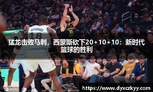 猛龙击败马刺，西蒙斯砍下20+10+10：新时代篮球的胜利