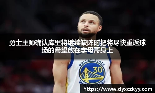 勇士主帅确认库里将继续缺阵时把将尽快重返球场的希望放在字母哥身上