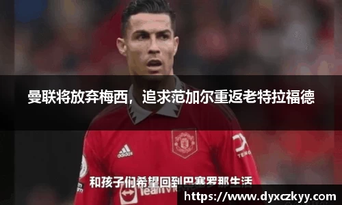 曼联将放弃梅西，追求范加尔重返老特拉福德