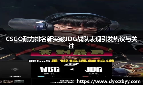 CSGO耐力排名新突破JDG战队表现引发热议与关注