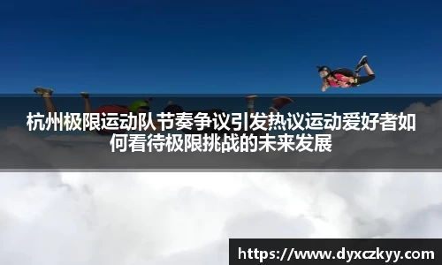 杭州极限运动队节奏争议引发热议运动爱好者如何看待极限挑战的未来发展