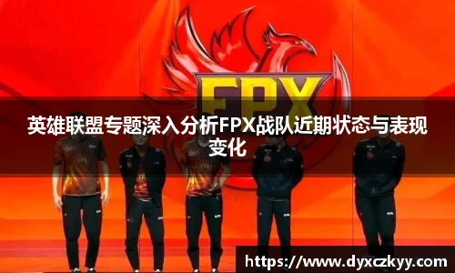 英雄联盟专题深入分析FPX战队近期状态与表现变化