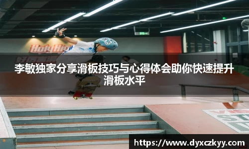 李敏独家分享滑板技巧与心得体会助你快速提升滑板水平