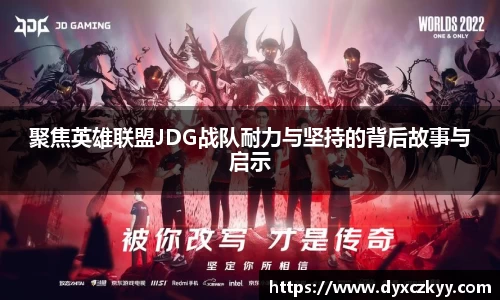 聚焦英雄联盟JDG战队耐力与坚持的背后故事与启示