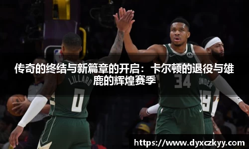 传奇的终结与新篇章的开启：卡尔顿的退役与雄鹿的辉煌赛季