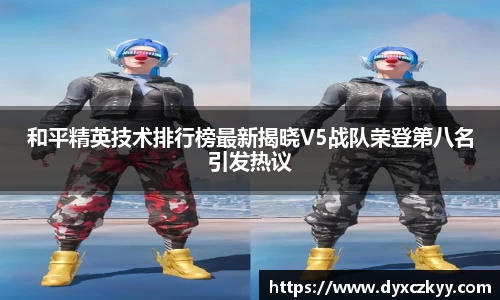 和平精英技术排行榜最新揭晓V5战队荣登第八名引发热议
