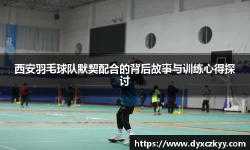 西安羽毛球队默契配合的背后故事与训练心得探讨