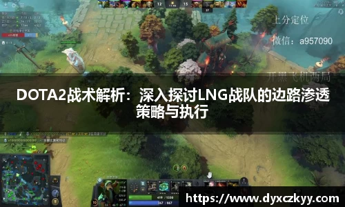 DOTA2战术解析：深入探讨LNG战队的边路渗透策略与执行