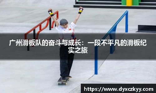 广州滑板队的奋斗与成长：一段不平凡的滑板纪实之旅
