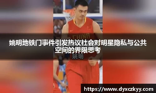 姚明地铁门事件引发热议社会对明星隐私与公共空间的界限思考