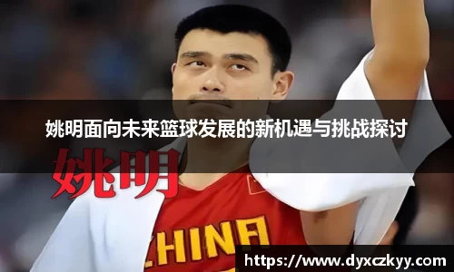 姚明面向未来篮球发展的新机遇与挑战探讨