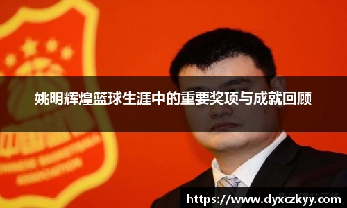 姚明辉煌篮球生涯中的重要奖项与成就回顾