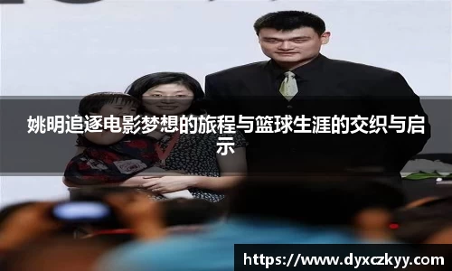 姚明追逐电影梦想的旅程与篮球生涯的交织与启示