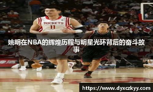 姚明在NBA的辉煌历程与明星光环背后的奋斗故事