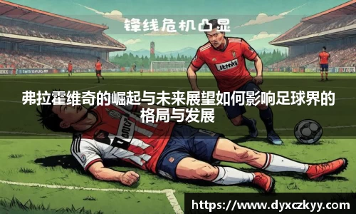 弗拉霍维奇的崛起与未来展望如何影响足球界的格局与发展