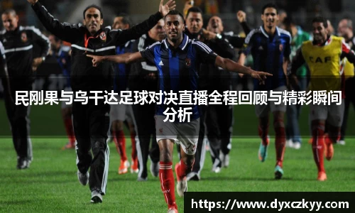 民刚果与乌干达足球对决直播全程回顾与精彩瞬间分析