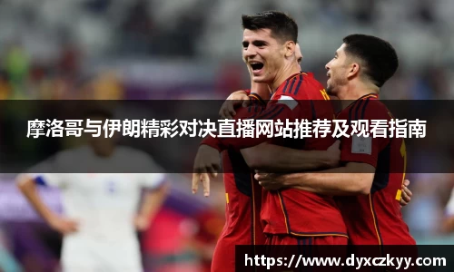 摩洛哥与伊朗精彩对决直播网站推荐及观看指南