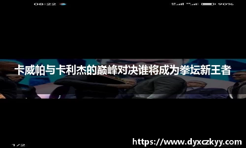卡威帕与卡利杰的巅峰对决谁将成为拳坛新王者