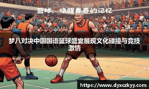 梦八对决中国国语篮球盛宴展现文化碰撞与竞技激情