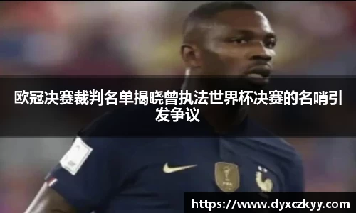 欧冠决赛裁判名单揭晓曾执法世界杯决赛的名哨引发争议