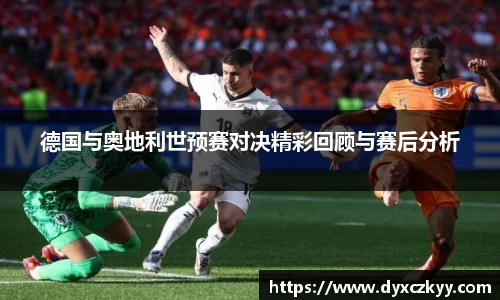 德国与奥地利世预赛对决精彩回顾与赛后分析