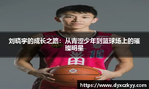刘晓宇的成长之路：从青涩少年到篮球场上的璀璨明星