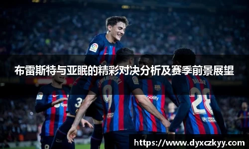 布雷斯特与亚眠的精彩对决分析及赛季前景展望