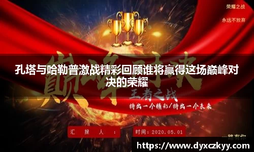 孔塔与哈勒普激战精彩回顾谁将赢得这场巅峰对决的荣耀