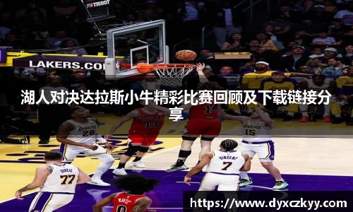 湖人对决达拉斯小牛精彩比赛回顾及下载链接分享