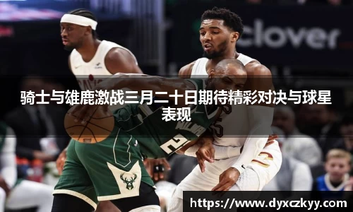 骑士与雄鹿激战三月二十日期待精彩对决与球星表现