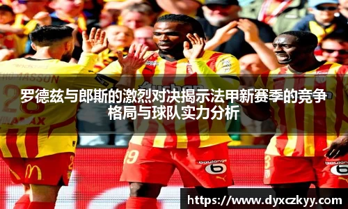 罗德兹与郎斯的激烈对决揭示法甲新赛季的竞争格局与球队实力分析
