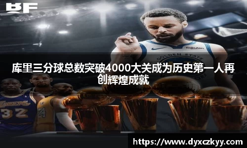库里三分球总数突破4000大关成为历史第一人再创辉煌成就