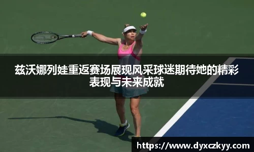 兹沃娜列娃重返赛场展现风采球迷期待她的精彩表现与未来成就