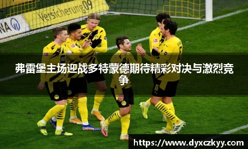 弗雷堡主场迎战多特蒙德期待精彩对决与激烈竞争
