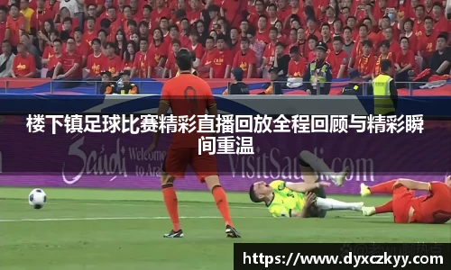 楼下镇足球比赛精彩直播回放全程回顾与精彩瞬间重温