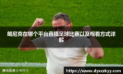 朗尼克在哪个平台直播足球比赛以及观看方式详解