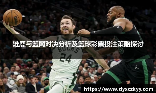 雄鹿与篮网对决分析及篮球彩票投注策略探讨