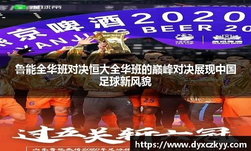 鲁能全华班对决恒大全华班的巅峰对决展现中国足球新风貌